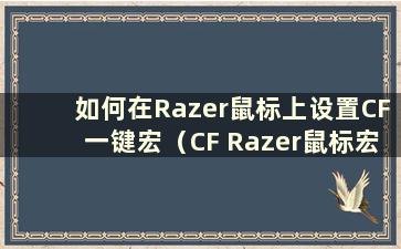 如何在Razer鼠标上设置CF一键宏（CF Razer鼠标宏频率是多少合适）